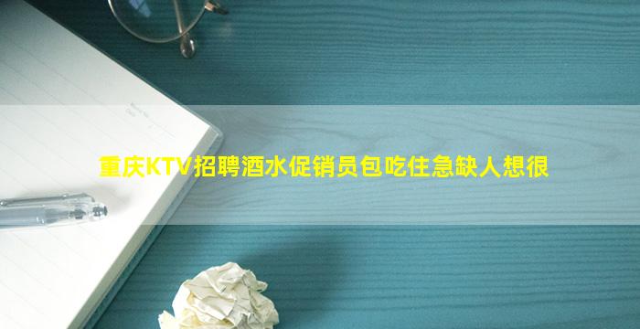 重庆KTV招聘酒水促销员包吃住急缺人想很